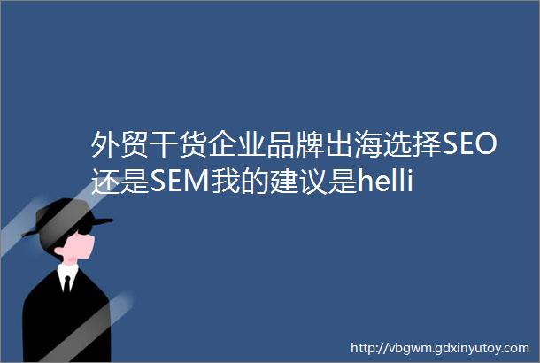 外贸干货企业品牌出海选择SEO还是SEM我的建议是helliphellip